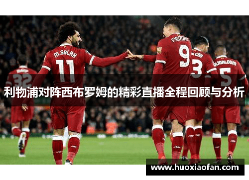 利物浦对阵西布罗姆的精彩直播全程回顾与分析
