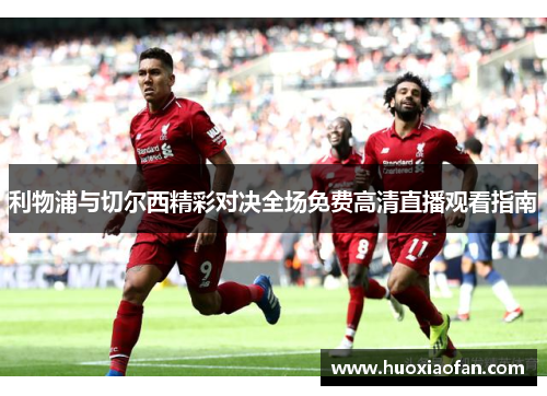 利物浦与切尔西精彩对决全场免费高清直播观看指南