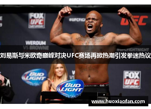 刘易斯与米欧奇巅峰对决UFC赛场再掀热潮引发拳迷热议
