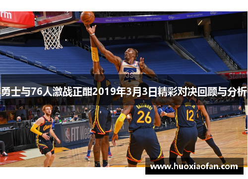 勇士与76人激战正酣2019年3月3日精彩对决回顾与分析
