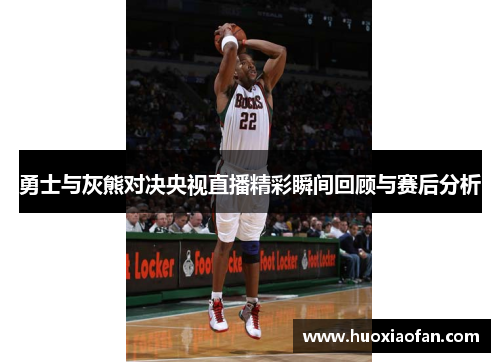 勇士与灰熊对决央视直播精彩瞬间回顾与赛后分析