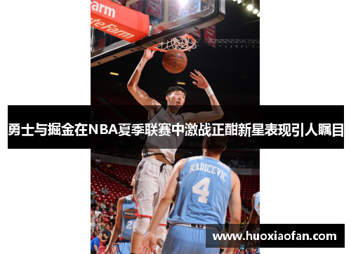 勇士与掘金在NBA夏季联赛中激战正酣新星表现引人瞩目