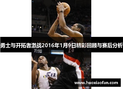 勇士与开拓者激战2016年1月9日精彩回顾与赛后分析