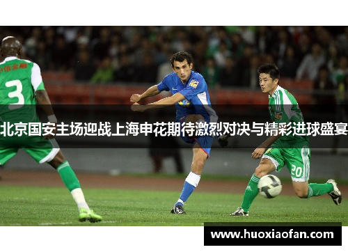 北京国安主场迎战上海申花期待激烈对决与精彩进球盛宴