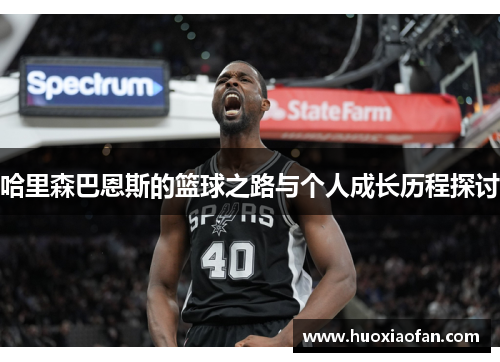 哈里森巴恩斯的篮球之路与个人成长历程探讨