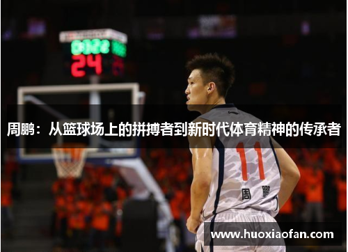 周鹏：从篮球场上的拼搏者到新时代体育精神的传承者