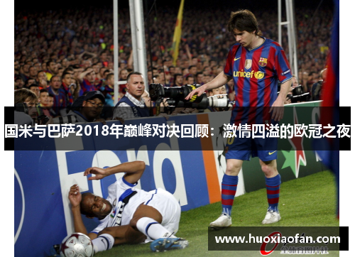 国米与巴萨2018年巅峰对决回顾：激情四溢的欧冠之夜