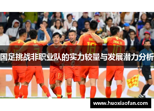 国足挑战非职业队的实力较量与发展潜力分析