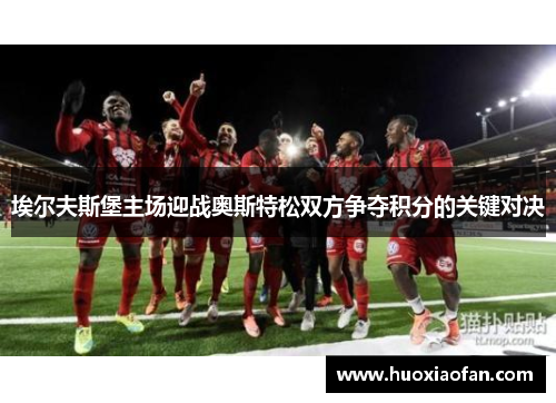 埃尔夫斯堡主场迎战奥斯特松双方争夺积分的关键对决