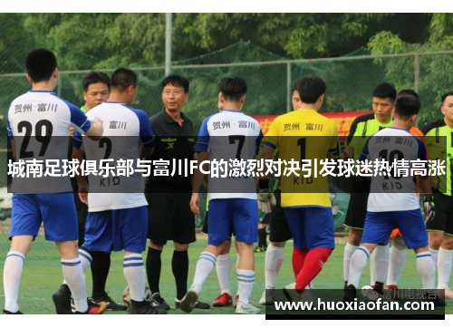 城南足球俱乐部与富川FC的激烈对决引发球迷热情高涨