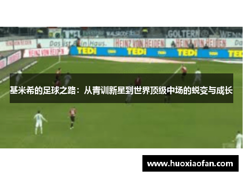 基米希的足球之路：从青训新星到世界顶级中场的蜕变与成长