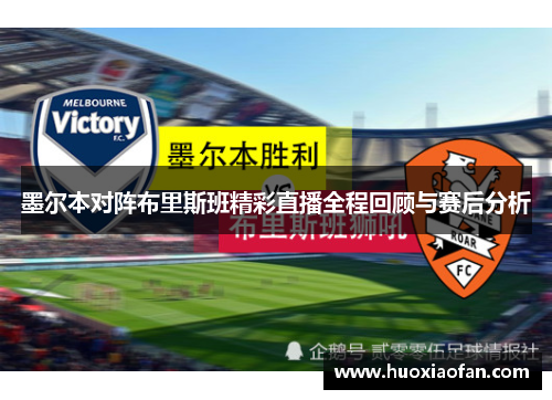 墨尔本对阵布里斯班精彩直播全程回顾与赛后分析
