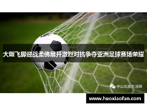 大阪飞脚迎战柔佛展开激烈对抗争夺亚洲足球赛场荣耀