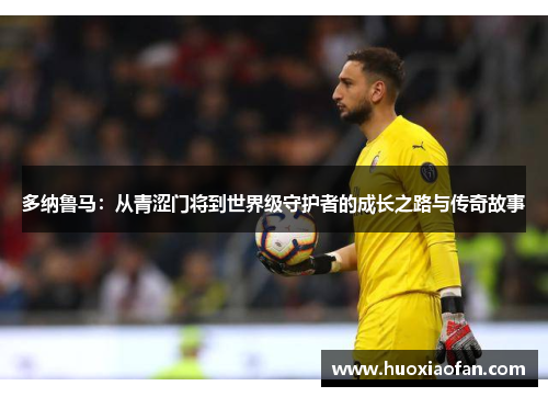 多纳鲁马：从青涩门将到世界级守护者的成长之路与传奇故事