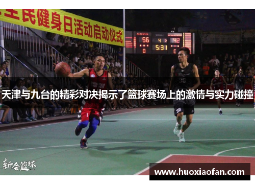 天津与九台的精彩对决揭示了篮球赛场上的激情与实力碰撞