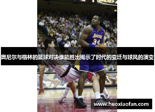 奥尼尔与格林的篮球对决谁能胜出揭示了时代的变迁与球风的演变