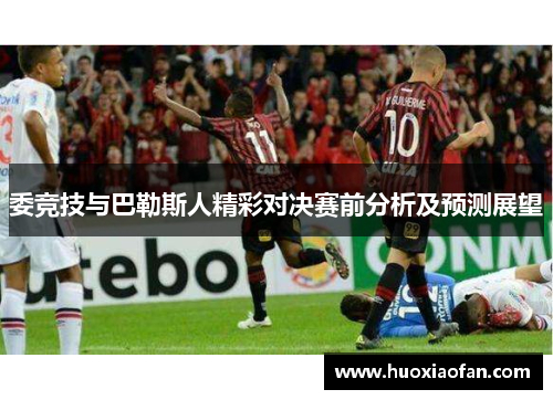 委竞技与巴勒斯人精彩对决赛前分析及预测展望