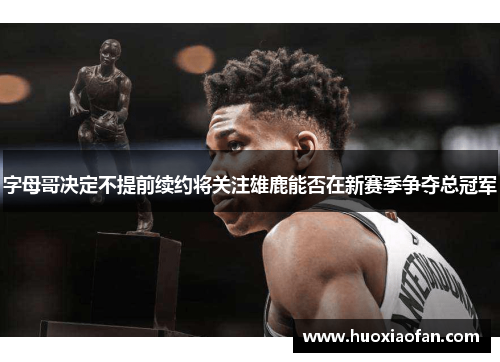 字母哥决定不提前续约将关注雄鹿能否在新赛季争夺总冠军