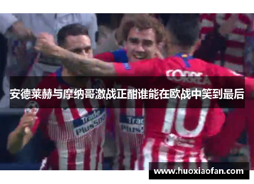 安德莱赫与摩纳哥激战正酣谁能在欧战中笑到最后