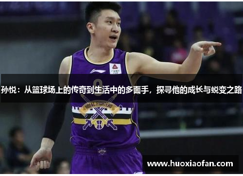 孙悦：从篮球场上的传奇到生活中的多面手，探寻他的成长与蜕变之路
