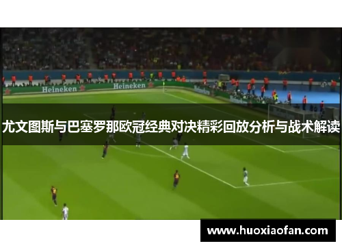 尤文图斯与巴塞罗那欧冠经典对决精彩回放分析与战术解读
