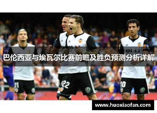 巴伦西亚与埃瓦尔比赛前瞻及胜负预测分析详解