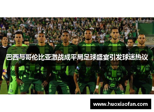 巴西与哥伦比亚激战成平局足球盛宴引发球迷热议