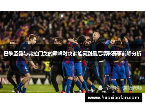 巴黎圣曼与弗拉门戈的巅峰对决谁能笑到最后精彩赛事前瞻分析