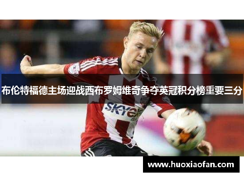 布伦特福德主场迎战西布罗姆维奇争夺英冠积分榜重要三分
