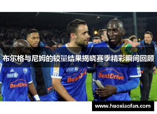 布尔格与尼姆的较量结果揭晓赛季精彩瞬间回顾