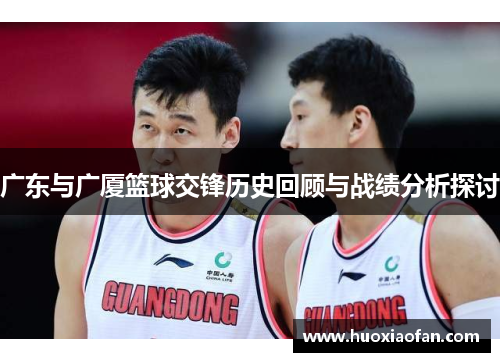 广东与广厦篮球交锋历史回顾与战绩分析探讨