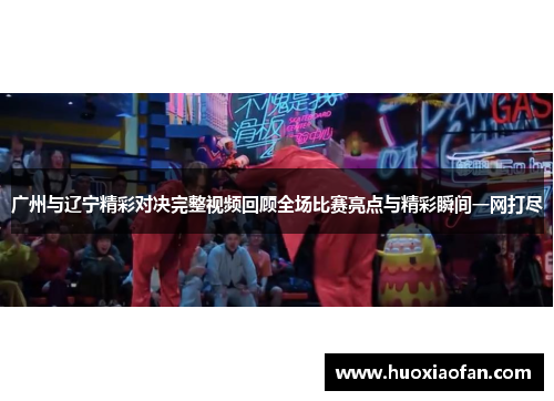 广州与辽宁精彩对决完整视频回顾全场比赛亮点与精彩瞬间一网打尽