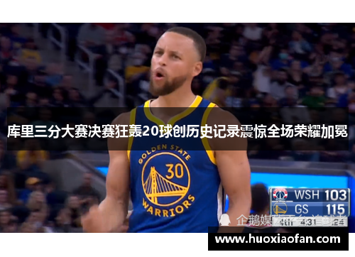 库里三分大赛决赛狂轰20球创历史记录震惊全场荣耀加冕