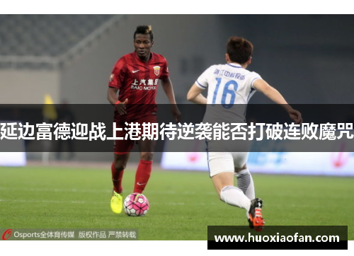 延边富德迎战上港期待逆袭能否打破连败魔咒