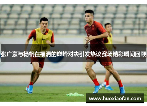 张广豪与杨帆在福清的巅峰对决引发热议赛场精彩瞬间回顾