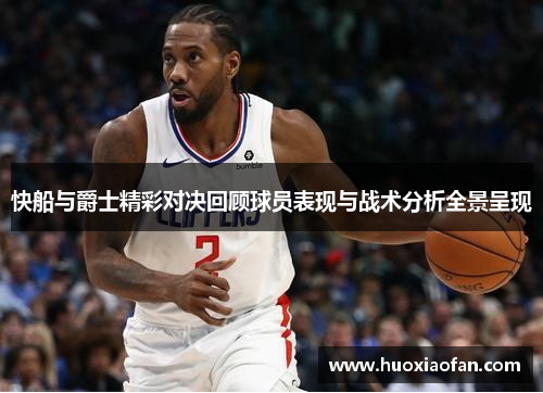 快船与爵士精彩对决回顾球员表现与战术分析全景呈现