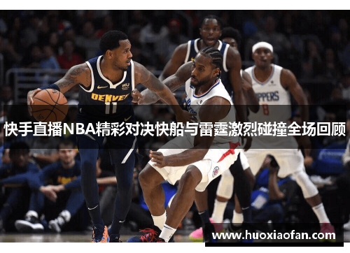 快手直播NBA精彩对决快船与雷霆激烈碰撞全场回顾