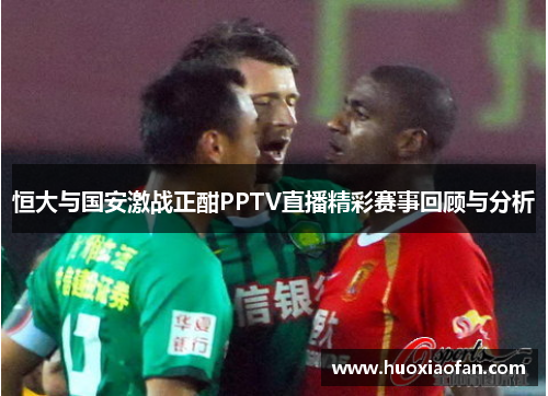 恒大与国安激战正酣PPTV直播精彩赛事回顾与分析