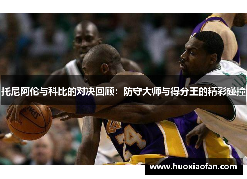 托尼阿伦与科比的对决回顾：防守大师与得分王的精彩碰撞