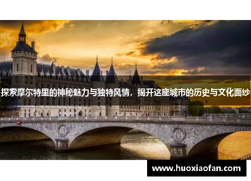 探索摩尔特里的神秘魅力与独特风情，揭开这座城市的历史与文化面纱