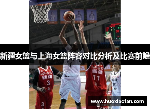 新疆女篮与上海女篮阵容对比分析及比赛前瞻