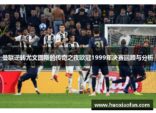 曼联逆转尤文图斯的传奇之夜欧冠1999年决赛回顾与分析