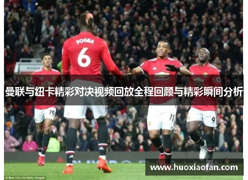 曼联与纽卡精彩对决视频回放全程回顾与精彩瞬间分析
