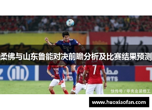 柔佛与山东鲁能对决前瞻分析及比赛结果预测