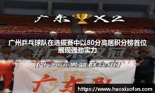 广州乒乓球队在选拔赛中以80分高居积分榜首位展现强劲实力